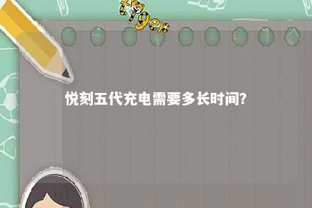 悦刻五代充电需要多长时间
	？ 